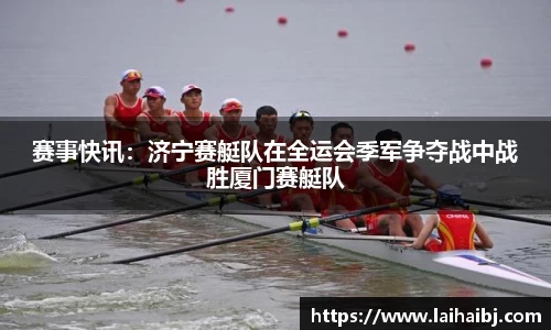 赛事快讯：济宁赛艇队在全运会季军争夺战中战胜厦门赛艇队