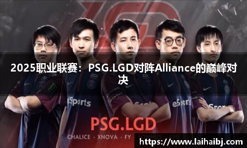 2025职业联赛：PSG.LGD对阵Alliance的巅峰对决