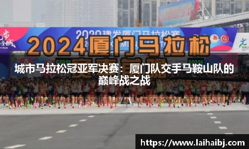城市马拉松冠亚军决赛：厦门队交手马鞍山队的巅峰战之战