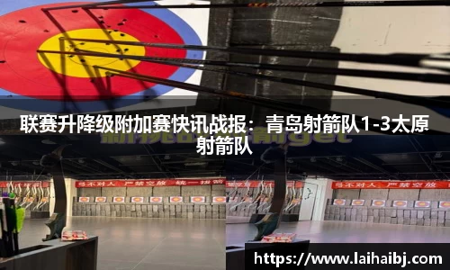 联赛升降级附加赛快讯战报：青岛射箭队1-3太原射箭队