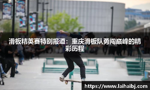 滑板精英赛特别报道：重庆滑板队勇闯巅峰的精彩历程
