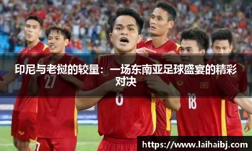 印尼与老挝的较量：一场东南亚足球盛宴的精彩对决