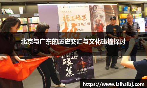 北京与广东的历史交汇与文化碰撞探讨
